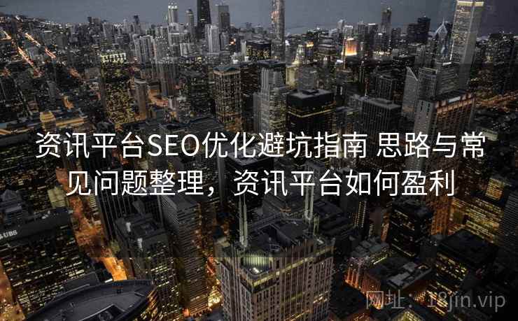 资讯平台SEO优化避坑指南 思路与常见问题整理，资讯平台如何盈利