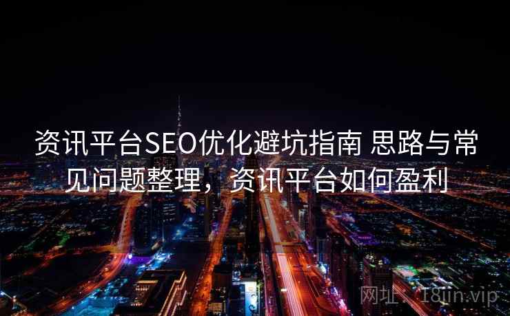 资讯平台SEO优化避坑指南 思路与常见问题整理，资讯平台如何盈利