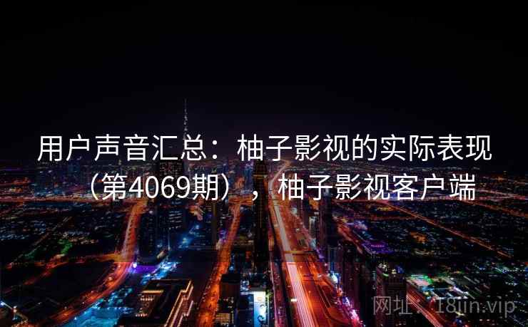 用户声音汇总：柚子影视的实际表现（第4069期），柚子影视客户端