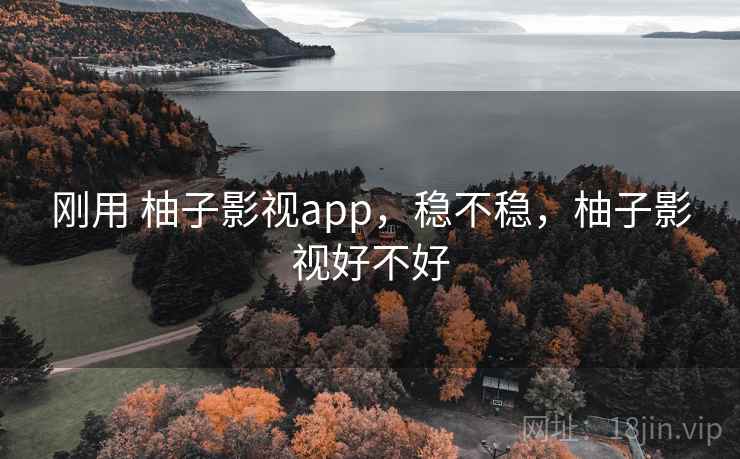 刚用 柚子影视app，稳不稳，柚子影视好不好