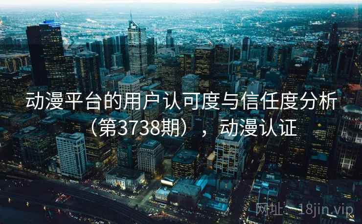 动漫平台的用户认可度与信任度分析（第3738期），动漫认证