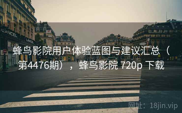 蜂鸟影院用户体验蓝图与建议汇总（第4476期），蜂鸟影院 720p 下载