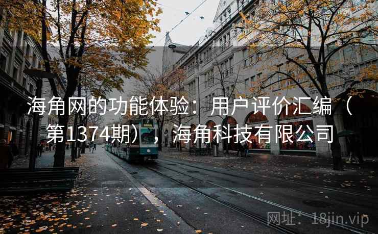 海角网的功能体验：用户评价汇编（第1374期），海角科技有限公司