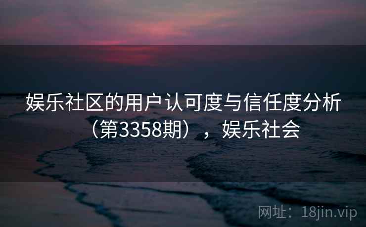 娱乐社区的用户认可度与信任度分析（第3358期），娱乐社会