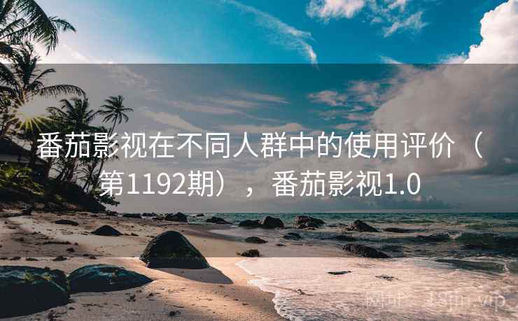 番茄影视在不同人群中的使用评价（第1192期），番茄影视1.0