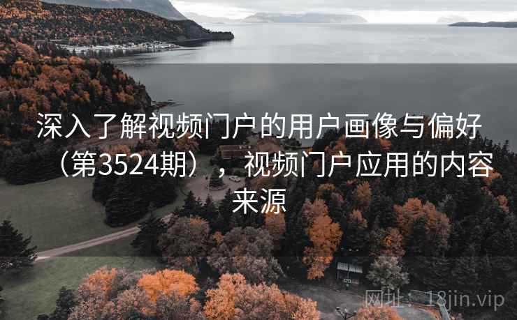 深入了解视频门户的用户画像与偏好（第3524期），视频门户应用的内容来源