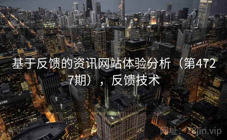 基于反馈的资讯网站体验分析(第4727期),反馈技术 基于反馈的资讯网站体验分析(第4727期),反馈技术