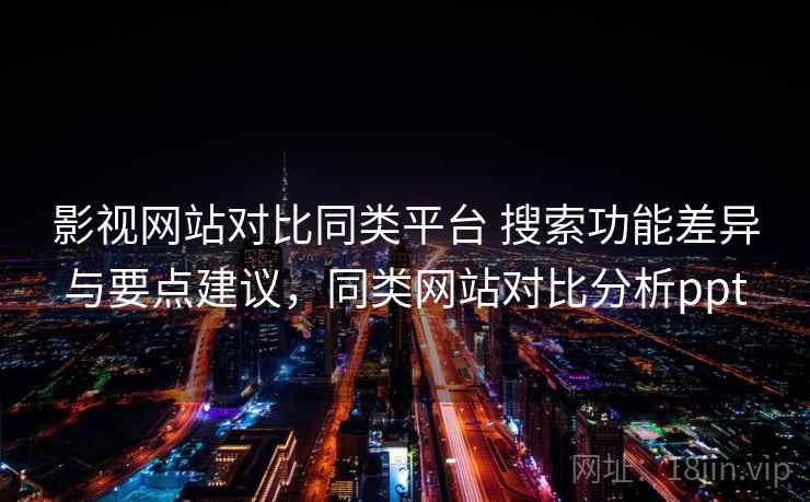 影视网站对比同类平台 搜索功能差异与要点建议,同类网站对比分析ppt 影视网站对比同类平台 搜索功能差异与要点建议,同类网站对比分析ppt