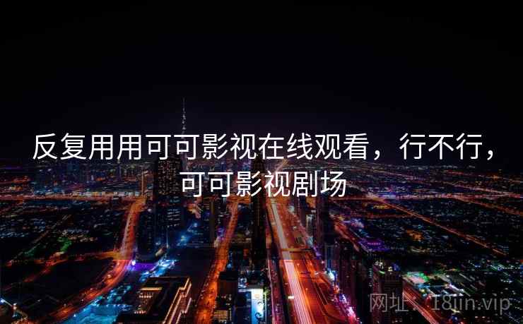 反复用用可可影视在线观看,行不行,可可影视剧场 反复用用可可影视在线观看,行不行,可可影视剧场