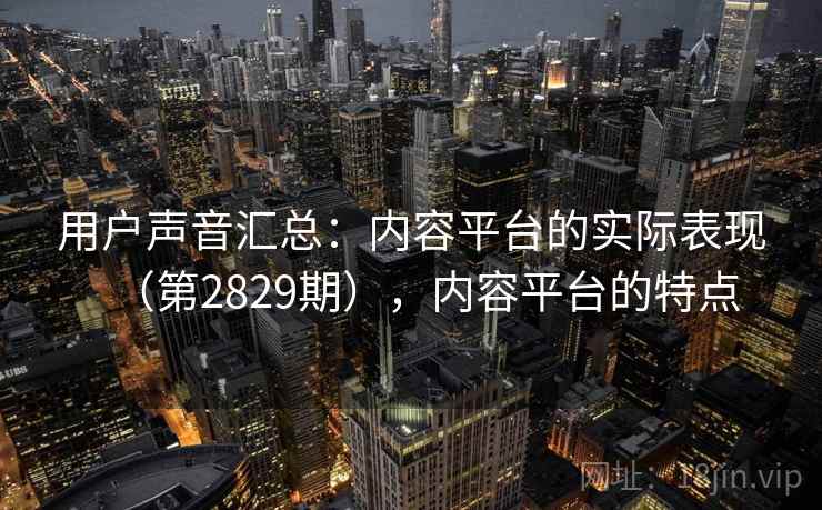 用户声音汇总：内容平台的实际表现（第2829期），内容平台的特点