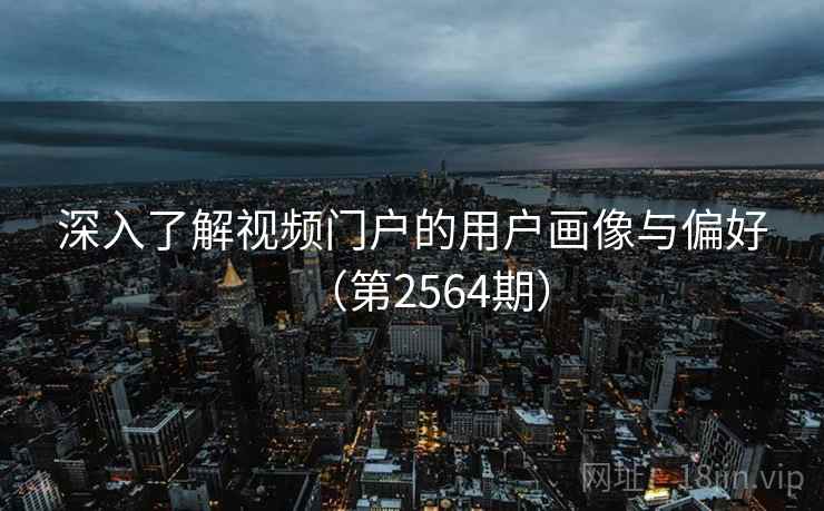 深入了解视频门户的用户画像与偏好（第2564期）