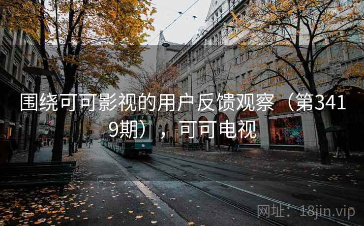 围绕可可影视的用户反馈观察（第3419期），可可电视