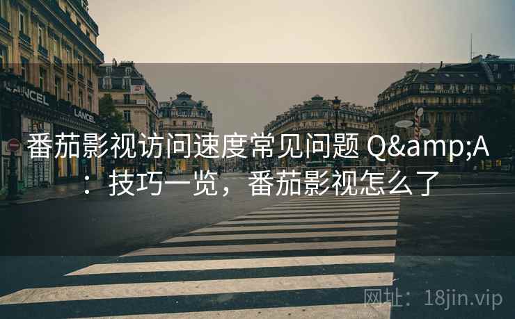 番茄影视访问速度常见问题 Q&A：技巧一览，番茄影视怎么了