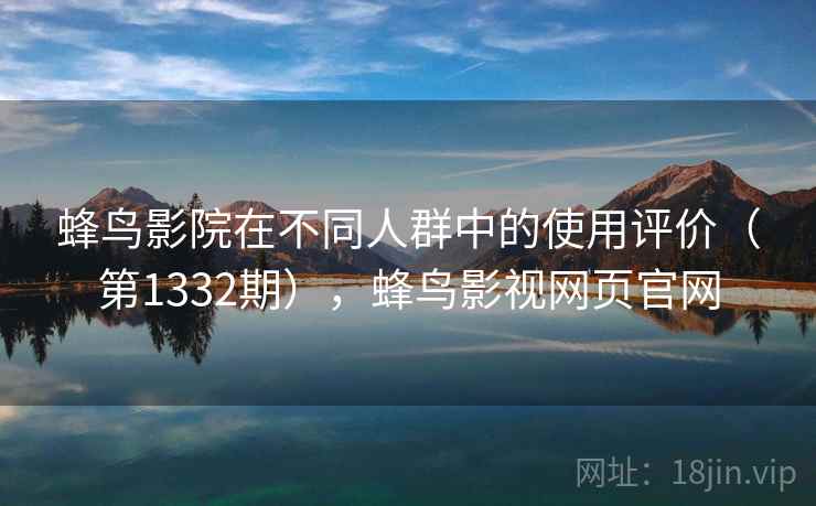 蜂鸟影院在不同人群中的使用评价（第1332期），蜂鸟影视网页官网