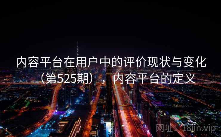 内容平台在用户中的评价现状与变化（第525期），内容平台的定义