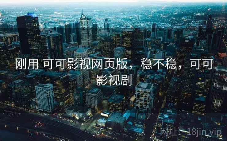 刚用 可可影视网页版，稳不稳，可可影视剧