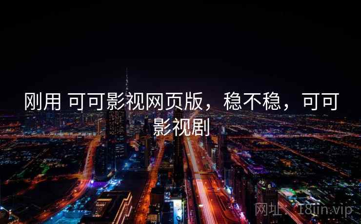 刚用 可可影视网页版，稳不稳，可可影视剧