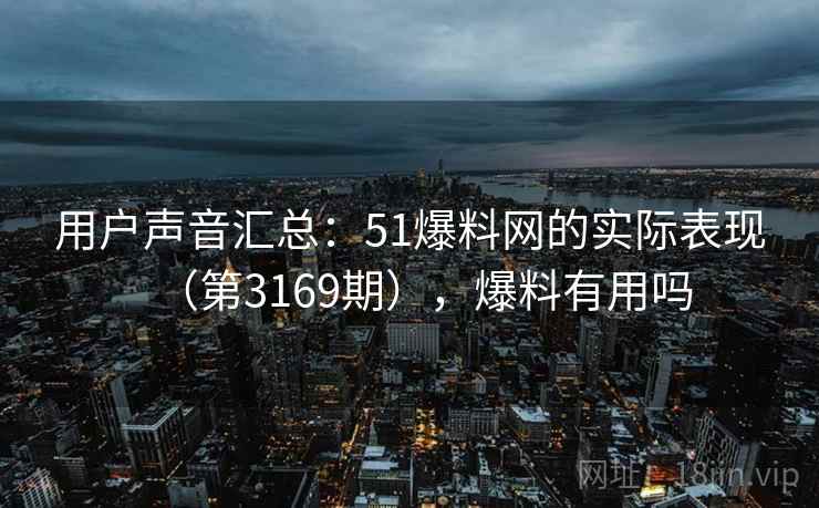 用户声音汇总：51爆料网的实际表现（第3169期），爆料有用吗