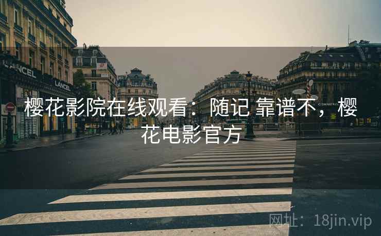 樱花影院在线观看：随记 靠谱不，樱花电影官方