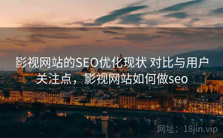 影视网站的SEO优化现状 对比与用户关注点，影视网站如何做seo