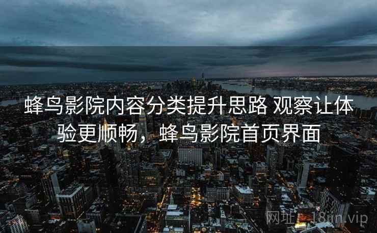 蜂鸟影院内容分类提升思路 观察让体验更顺畅，蜂鸟影院首页界面