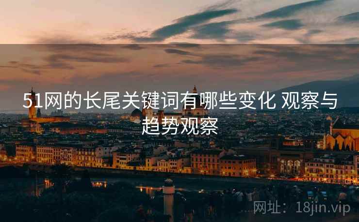 51网的长尾关键词有哪些变化 观察与趋势观察