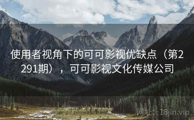 使用者视角下的可可影视优缺点（第2291期），可可影视文化传媒公司