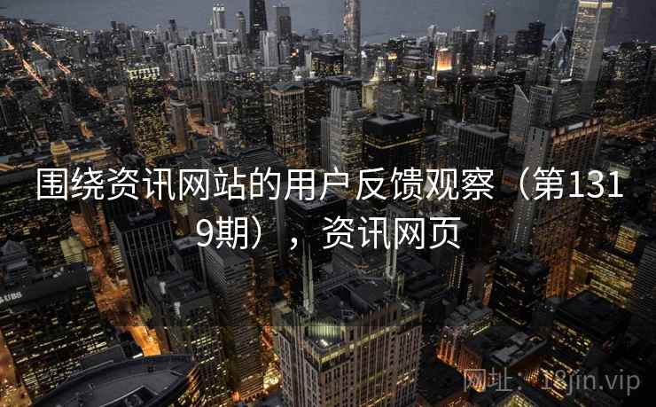 围绕资讯网站的用户反馈观察（第1319期），资讯网页