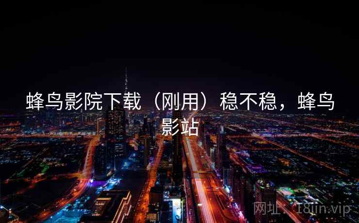蜂鸟影院下载（刚用）稳不稳，蜂鸟影站