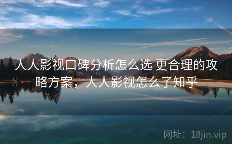 人人影视口碑分析怎么选 更合理的攻略方案，人人影视怎么了知乎