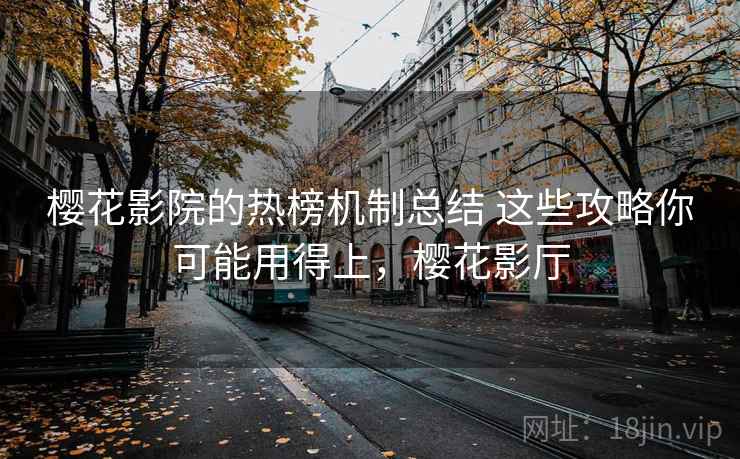 樱花影院的热榜机制总结 这些攻略你可能用得上，樱花影厅