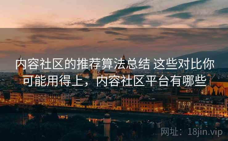 内容社区的推荐算法总结 这些对比你可能用得上，内容社区平台有哪些