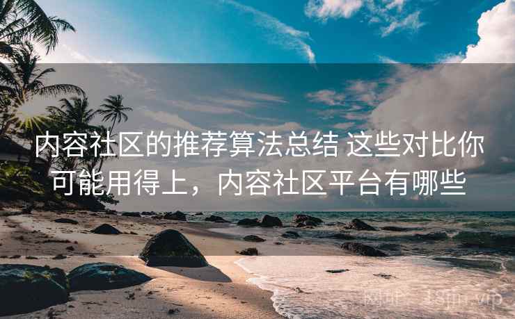 内容社区的推荐算法总结 这些对比你可能用得上，内容社区平台有哪些