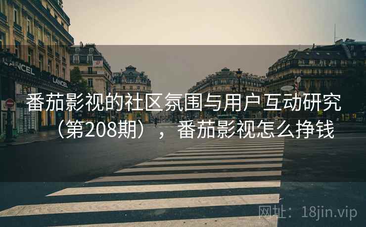 番茄影视的社区氛围与用户互动研究（第208期），番茄影视怎么挣钱