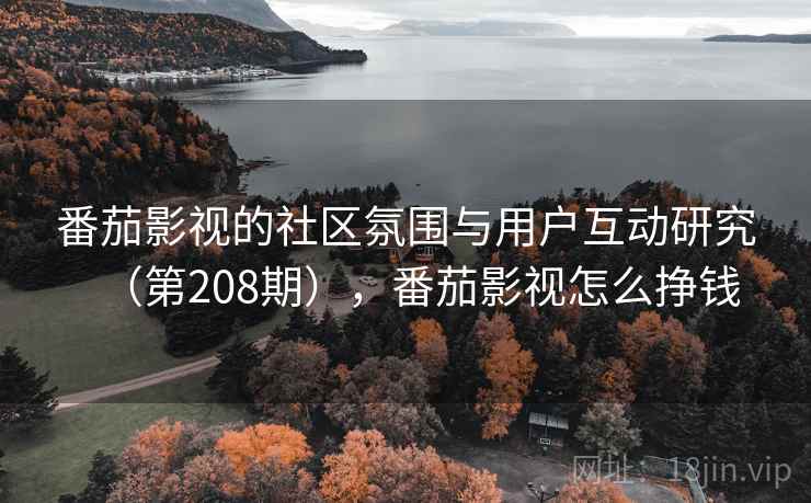 番茄影视的社区氛围与用户互动研究（第208期），番茄影视怎么挣钱