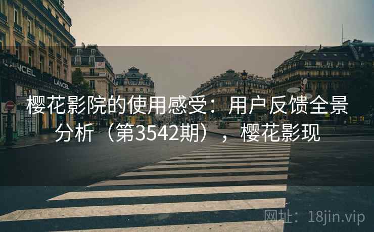 樱花影院的使用感受：用户反馈全景分析（第3542期），樱花影现