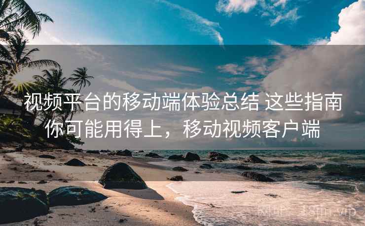 视频平台的移动端体验总结 这些指南你可能用得上，移动视频客户端