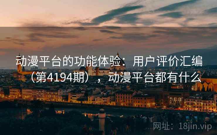 动漫平台的功能体验：用户评价汇编（第4194期），动漫平台都有什么