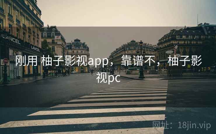 刚用 柚子影视app，靠谱不，柚子影视pc