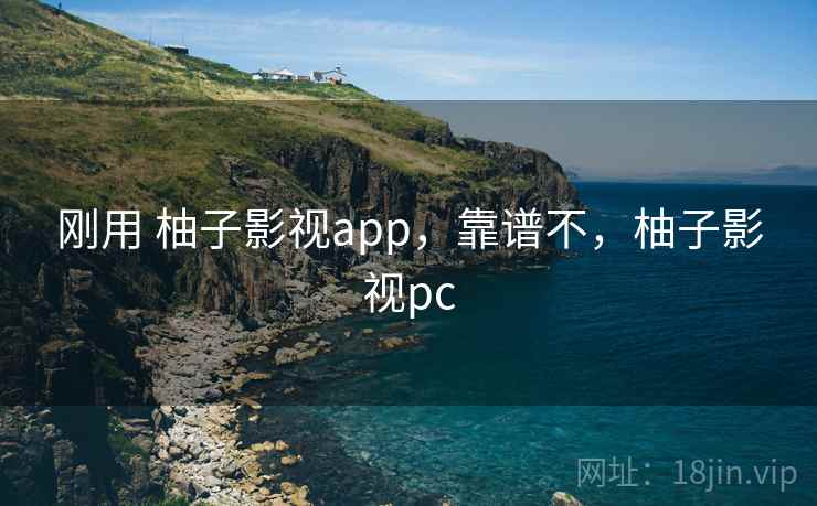 刚用 柚子影视app，靠谱不，柚子影视pc