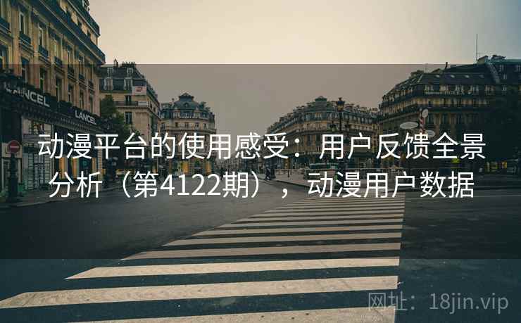 动漫平台的使用感受：用户反馈全景分析（第4122期），动漫用户数据