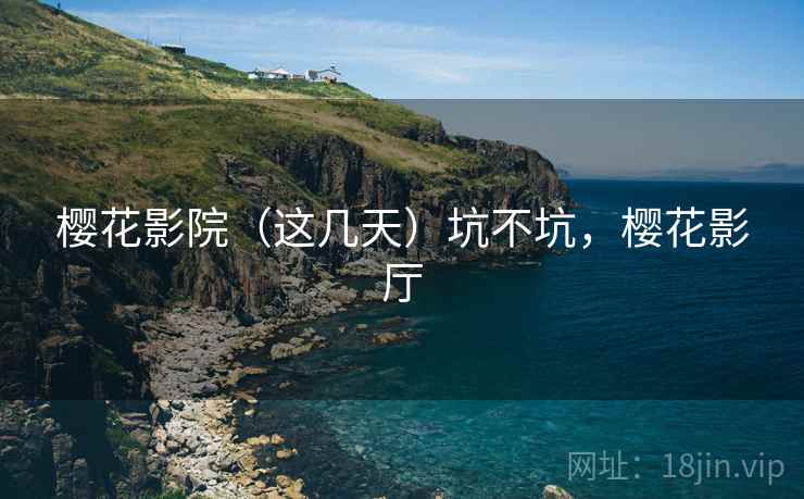 樱花影院（这几天）坑不坑，樱花影厅