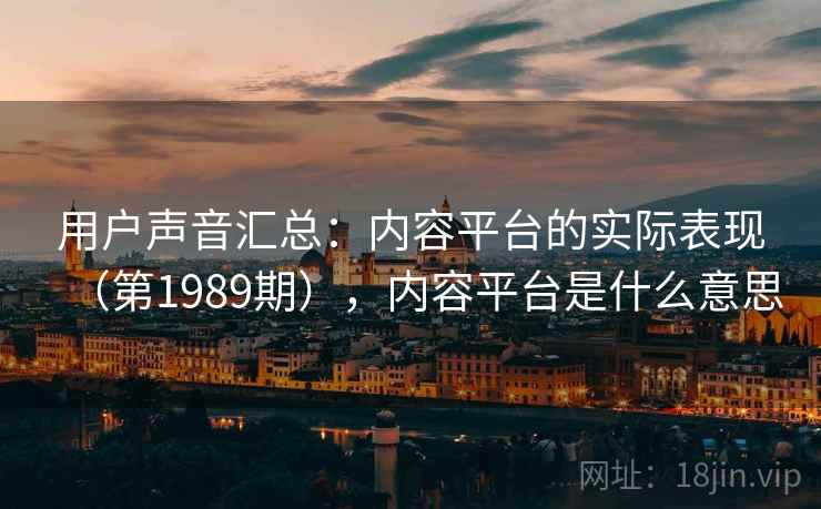 用户声音汇总：内容平台的实际表现（第1989期），内容平台是什么意思