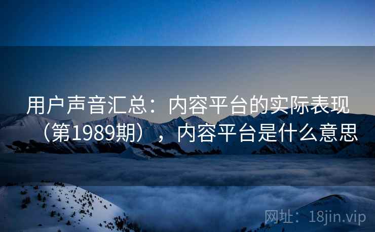 用户声音汇总：内容平台的实际表现（第1989期），内容平台是什么意思