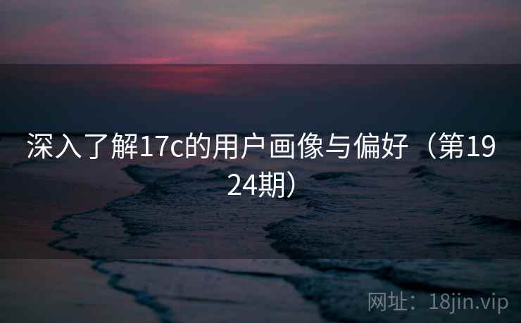 深入了解17c的用户画像与偏好（第1924期）