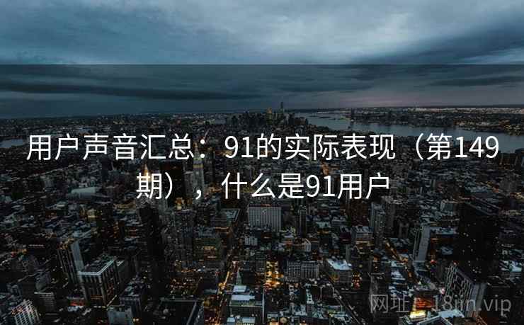 用户声音汇总：91的实际表现（第149期），什么是91用户