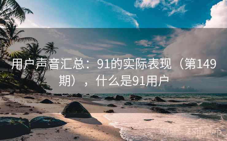 用户声音汇总：91的实际表现（第149期），什么是91用户