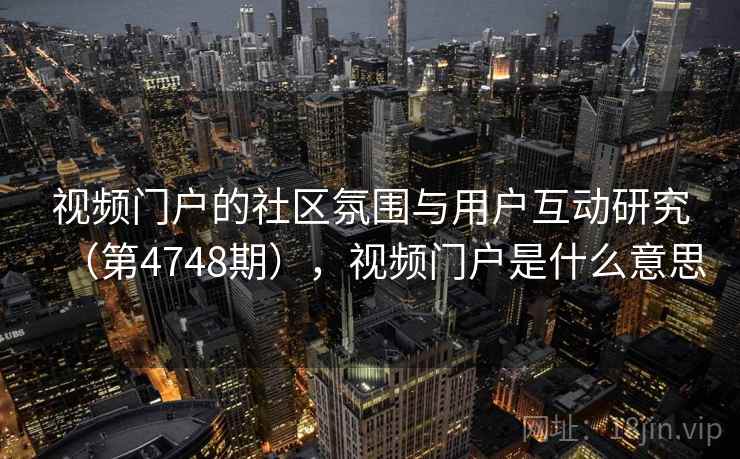 视频门户的社区氛围与用户互动研究（第4748期），视频门户是什么意思