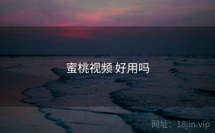 蜜桃视频 好用吗