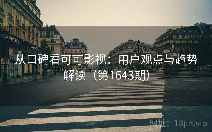 从口碑看可可影视：用户观点与趋势解读（第1643期）